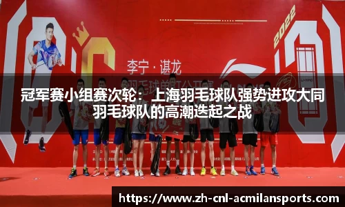 冠军赛小组赛次轮：上海羽毛球队强势进攻大同羽毛球队的高潮迭起之战