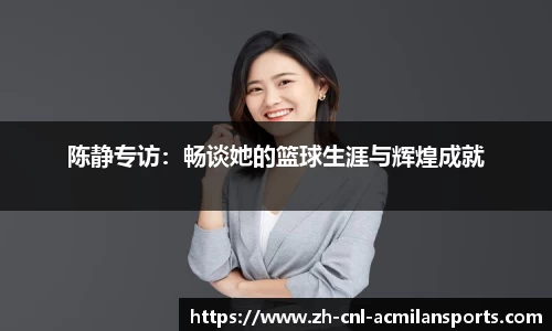陈静专访：畅谈她的篮球生涯与辉煌成就