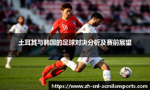 土耳其与韩国的足球对决分析及赛前展望