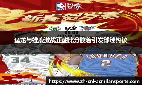 猛龙与雄鹿激战正酣比分胶着引发球迷热议